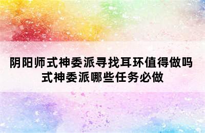 阴阳师式神委派寻找耳环值得做吗 式神委派哪些任务必做